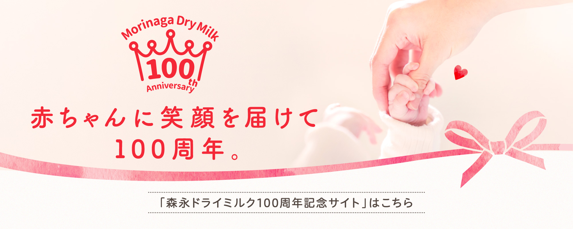 Morinaga Dry Milk 100th Anniversary 赤ちゃんに笑顔を届けて100周年。