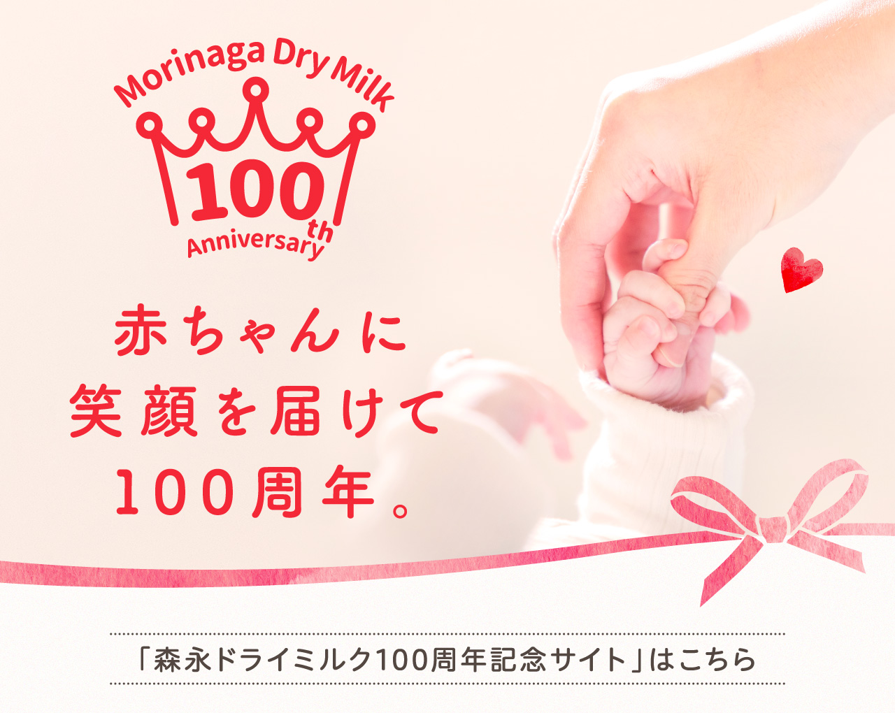 Morinaga Dry Milk 100th Anniversary 赤ちゃんに笑顔を届けて100周年。