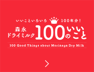 いいこといろいろ１００年分！ 森永ドライミルク１００のいいこと 100 Good Things about Morinaga Milk